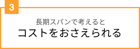 長期スパンで考えるとコストをおさえられる